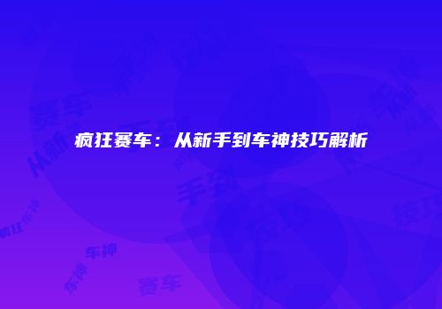 疯狂赛车：从新手到车神技巧解析