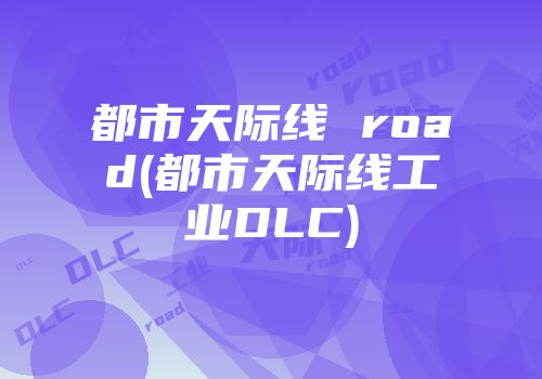 都市天际线 road(都市天际线工业DLC)