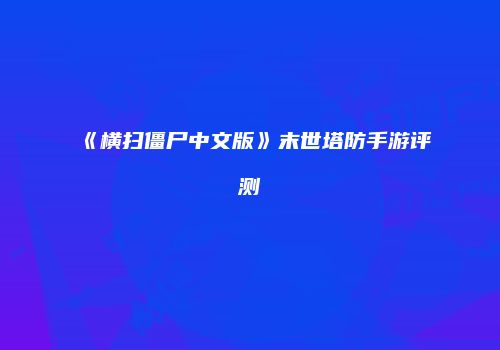 《横扫僵尸中文版》末世塔防手游评测