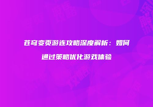 苍穹变页游连攻略深度解析：如何通过策略优化游戏体验