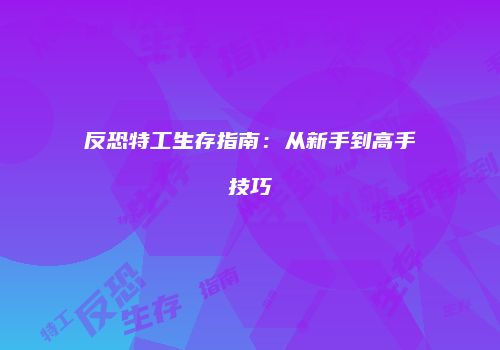 反恐特工生存指南：从新手到高手技巧