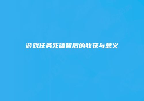 游戏任务死磕背后的收获与意义