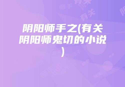阴阳师手之(有关阴阳师鬼切的小说)