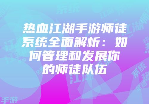 热血江湖手游师徒系统全面解析：如何管理和发展你的师徒队伍