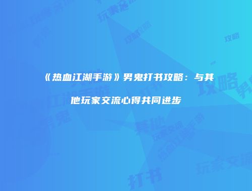 《热血江湖手游》男鬼打书攻略：与其他玩家交流心得共同进步