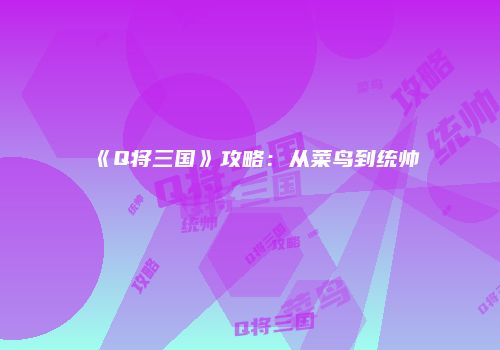 《Q将三国》攻略：从菜鸟到统帅