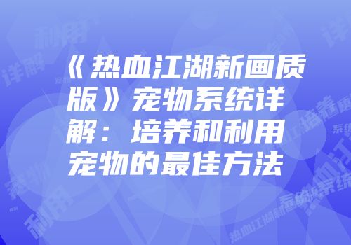 《热血江湖新画质版》宠物系统详解:培养和利用宠物的最佳方法