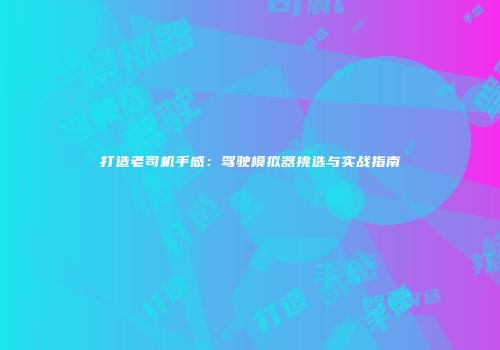 打造老司机手感：驾驶模拟器挑选与实战指南