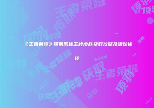 《王者荣耀》项羽职棒王牌皮肤获取攻略及活动途径