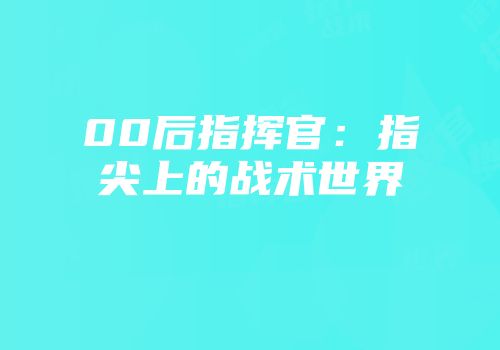 00后指挥官：指尖上的战术世界