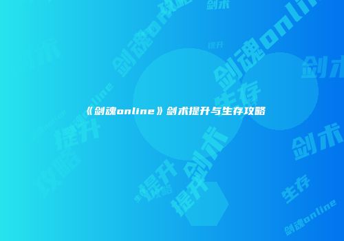 《剑魂online》剑术提升与生存攻略