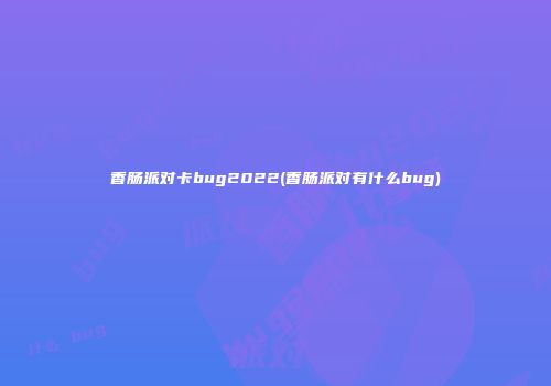 香肠派对卡bug2022(香肠派对有什么bug)