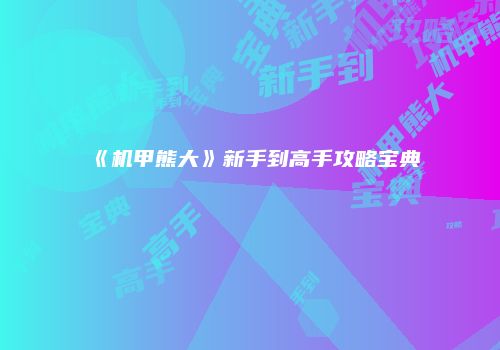《机甲熊大》新手到高手攻略宝典