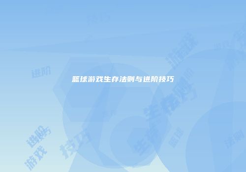篮球游戏生存法则与进阶技巧