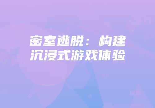 密室逃脱：构建沉浸式游戏体验