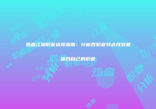 热血江湖职业选择指南：分析各职业特点找到最适合自己的职业