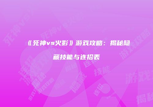 《死神vs火影》游戏攻略：揭秘隐藏技能与连招表