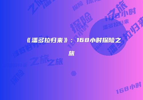 《潘多拉归来》：168小时探险之旅