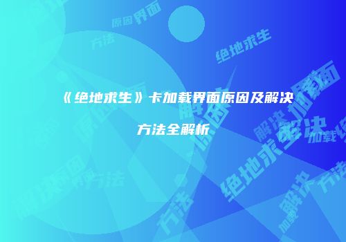 《绝地求生》卡加载界面原因及解决方法全解析
