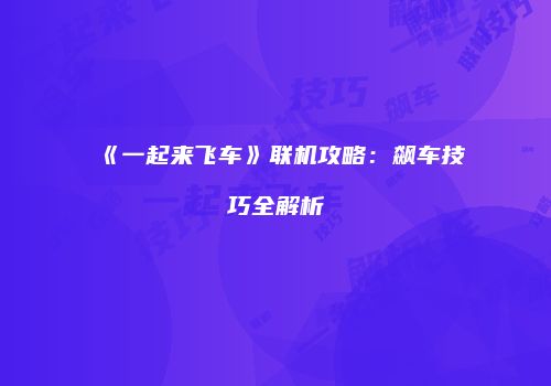 《一起来飞车》联机攻略：飙车技巧全解析