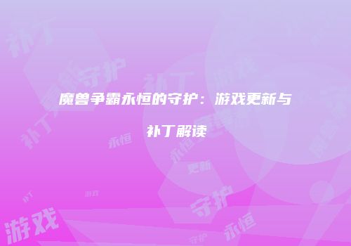 魔兽争霸永恒的守护：游戏更新与补丁解读