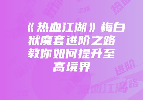 《热血江湖》梅白狱魔套进阶之路教你如何提升至高境界