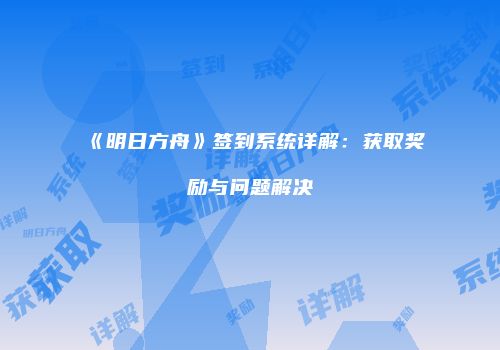 《明日方舟》签到系统详解：获取奖励与问题解决