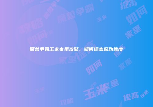 魔兽争霸玉米家里攻略：如何提高移动速度