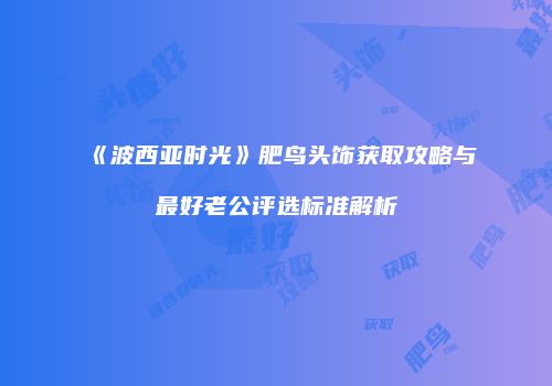 《波西亚时光》肥鸟头饰获取攻略与最好老公评选标准解析
