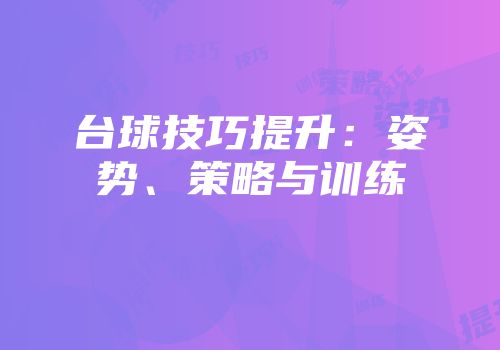 台球技巧提升：姿势、策略与训练