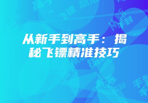 从新手到高手：揭秘飞镖精准技巧
