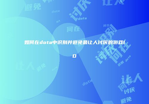 如何在dota中识别并避免最让人讨厌的游戏ID