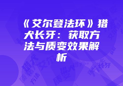 《艾尔登法环》猎犬长牙：获取方法与质变效果解析