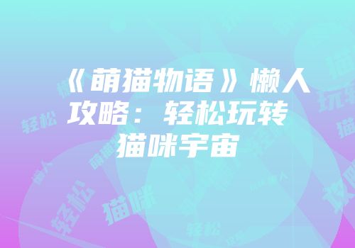 《萌猫物语》懒人攻略：轻松玩转猫咪宇宙