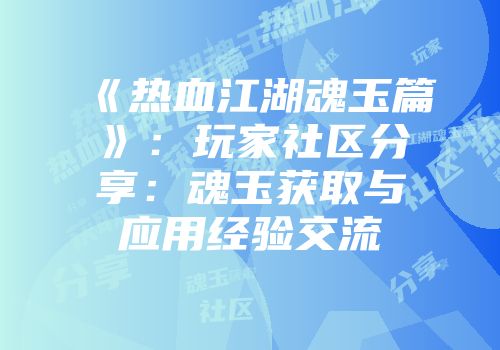 《热血江湖魂玉篇》：玩家社区分享：魂玉获取与应用经验交流