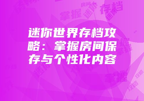 迷你世界存档攻略：掌握房间保存与个性化内容