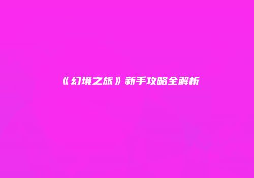 《幻境之旅》新手攻略全解析