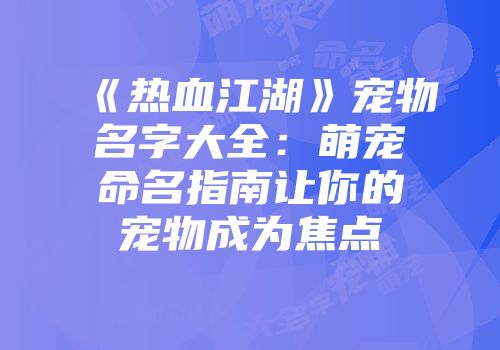 《热血江湖》宠物名字大全：萌宠命名指南让你的宠物成为焦点