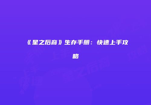 《星之后裔》生存手册：快速上手攻略