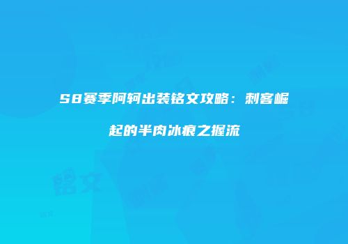 S8赛季阿轲出装铭文攻略：刺客崛起的半肉冰痕之握流