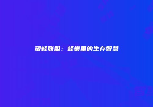 蜜蜂联盟：蜂巢里的生存智慧