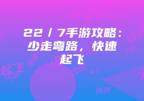 22／7手游攻略：少走弯路，快速起飞