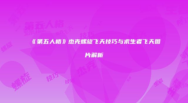 《第五人格》杰克螺旋飞天技巧与求生者飞天图片解析