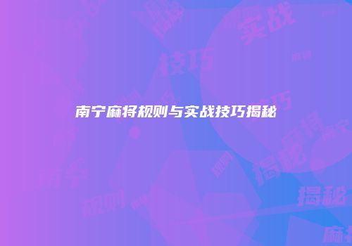 南宁麻将规则与实战技巧揭秘