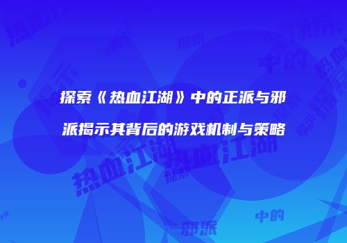 探索《热血江湖》中的正派与邪派揭示其背后的游戏机制与策略
