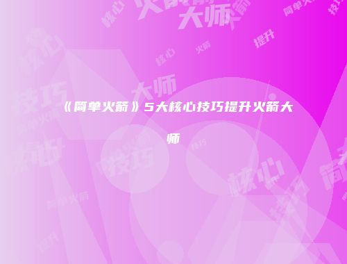 《简单火箭》5大核心技巧提升火箭大师