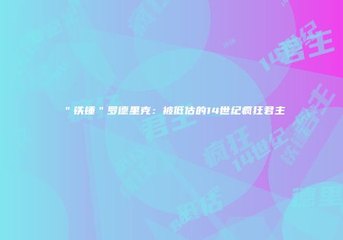 ＂铁锤＂罗德里克：被低估的14世纪疯狂君主