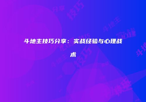斗地主技巧分享：实战经验与心理战术