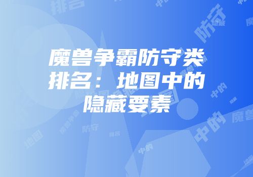 魔兽争霸防守类排名：地图中的隐藏要素