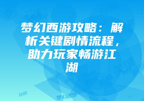 梦幻西游攻略：解析关键剧情流程，助力玩家畅游江湖
